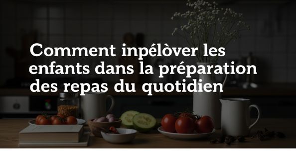 Comment impliquer les enfants dans la préparation des repas du quotidien